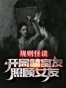 《规则怪谈：开局替室友照顾女友》（校对版全本）作者：盐巴半两_知轩藏书