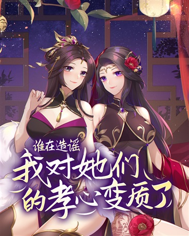 谁在造谣我对她们的孝心变质了》（校对版全本）作者：