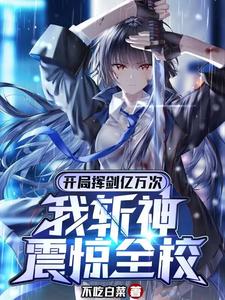 《开局挥剑亿万次，我斩神震惊全校》（校对版全本）作者：不吃白菜_知轩藏书