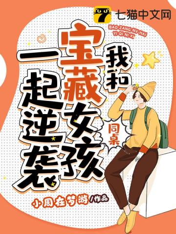 《我和宝藏女孩同桌一起逆袭》（校对版全本）作者：小周在梦游_知轩藏书