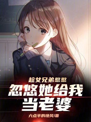 《趁女兄弟憨憨，忽悠她给我当老婆》校对版（1-708）作者：六点半的晚风_知轩藏书