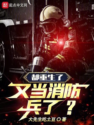 《都重生了，又当消防兵了？》（校对版全本）作者：大先生吃土豆_知轩藏书