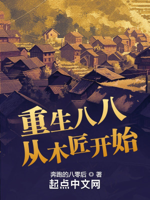 《重生八八从木匠开始》（校对版全本）作者：奔跑的八零后_知轩藏书