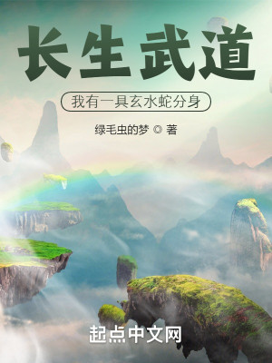 《长生武道：我有一具玄水蛇分身》（校对版全本）作者：绿毛虫的梦_知轩藏书