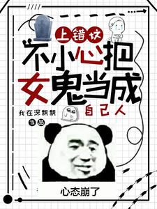 《上错坟，不小心把女鬼当成自己人》（校对版全本）作者：我在深飘飘_知轩藏书