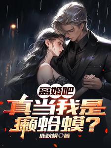 《离婚吧！真当我是癞蛤蟆？》（校对版全本）作者：鹿秋枫_知轩藏书