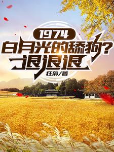 图片[1]_《1974：白月光的舔狗？退退退》（校对版全本）作者：狂枭_知轩藏书zxcsol.com