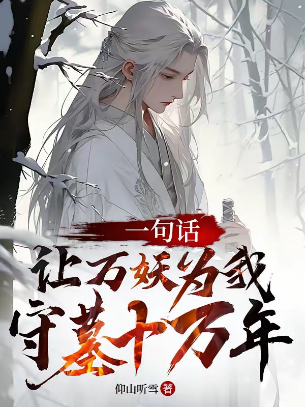 《一句话，让万妖为我守墓十万年》（校对版全本）作者：仰山听雪_知轩藏书