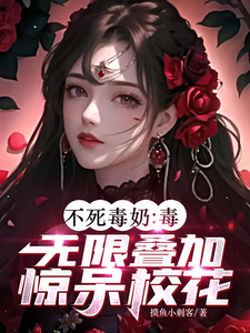 《不死毒奶：毒无限叠加，惊呆校花》（校对版全本）作者：摸鱼小刺客_知轩藏书