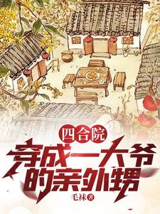 《四合院：穿成一大爷的亲外甥》（校对版全本）作者：毛袜_知轩藏书