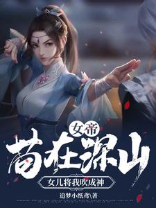 《女帝：苟在深山，女儿将我吹成神》（校对版全本）作者：追梦小纸鸢_知轩藏书