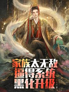 《家族太无敌，逼得系统黑化升级》（校对版全本）作者：叶火火_知轩藏书