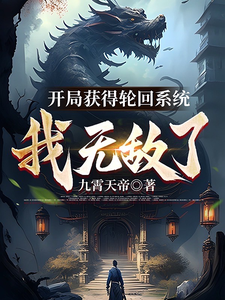 《开局获得轮回系统：我无敌了》（校对版全本）作者：九霄天帝_知轩藏书