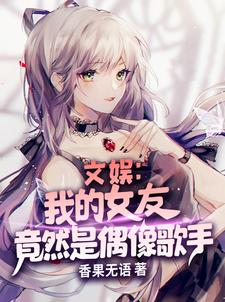 《文娱：我的女友竟然是偶像歌手》（校对版全本）作者：香果无语_知轩藏书