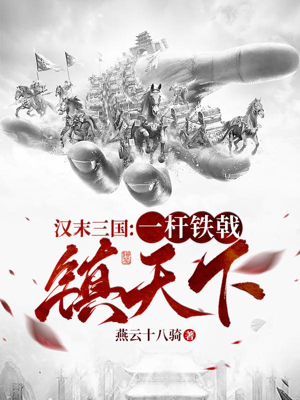 《汉末三国：一杆铁戟镇天下》（校对版全本）作者：燕云十八骑_知轩藏书