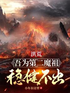 《洪荒：吾为第二魔祖，稳健不出》（校对版全本）作者：小年在这里_知轩藏书