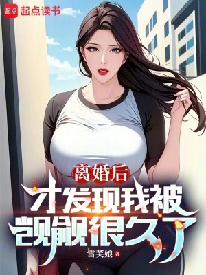 《离婚后才发现我被觊觎很久了》（校对版全本）作者：雪芙娘_知轩藏书