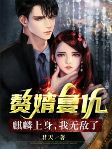 《赘婿复仇，麒麟上身，我无敌了！》（校对版全本）作者：君天_知轩藏书