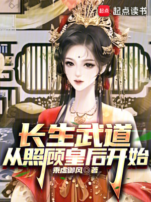 《长生武道从照顾皇后开始》（校对版全本）作者：乘虚御风_知轩藏书