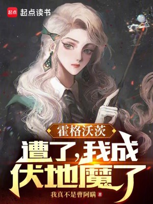 《霍格沃茨：糟了，我成伏地魔了》（校对版全本）作者：我真不是曹阿瞒_知轩藏书