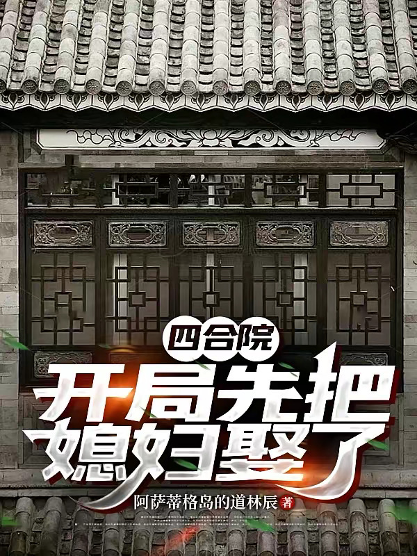 四合院：开局先把媳妇娶了》（校对版全本）作者：阿萨蒂